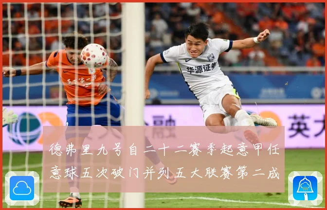德弗里九号自二十二赛季起意甲任意球五次破门并列五大联赛第二成长观察-深度解析