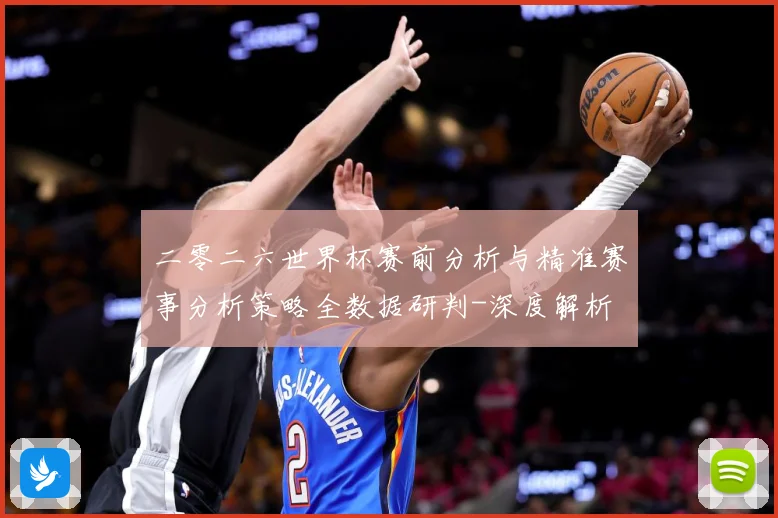 二零二六世界杯赛前分析与精准赛事分析策略全数据研判-深度解析