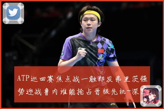 ATP巡回赛焦点战一触即发弗里茨强势迎战鲁内谁能抢占晋级先机-深度解析