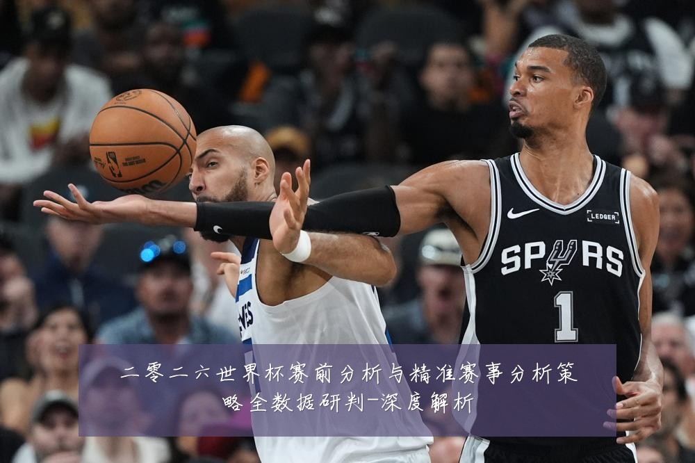 二零二六世界杯赛前分析与精准赛事分析策略全数据研判-深度解析