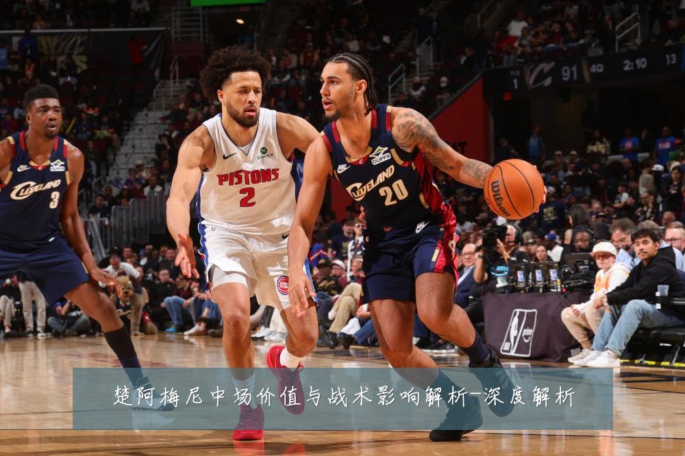 楚阿梅尼中场价值与战术影响解析-深度解析