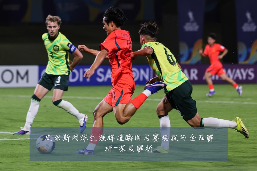 皮尔斯网球生涯辉煌瞬间与赛场技巧全面解析-深度解析